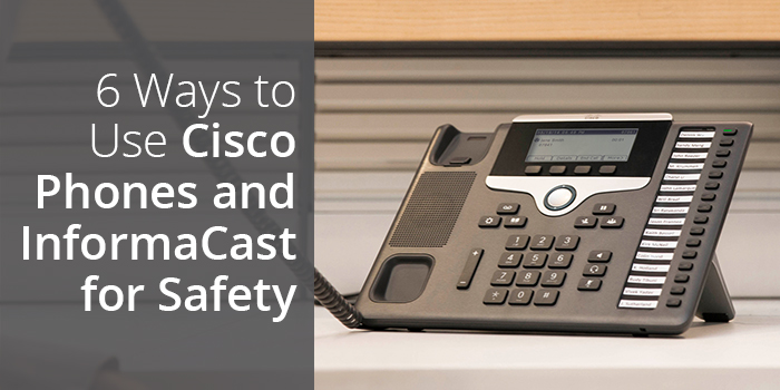 6 Ways to Use Cisco Phones and InformaCast for Safety